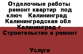 Отделочные работы ,ремонт квартир “под ключ  “Калининград  - Калининградская обл., Калининград г. Строительство и ремонт » Услуги   . Калининградская обл.,Калининград г.